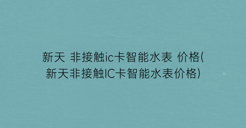 新天 非接触ic卡智能水表 价格(新天非接触IC卡智能水表价格)